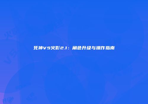 死神VS火影2.1：角色升级与操作指南