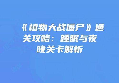 《植物大战僵尸》通关攻略：睡眠与夜晚关卡解析