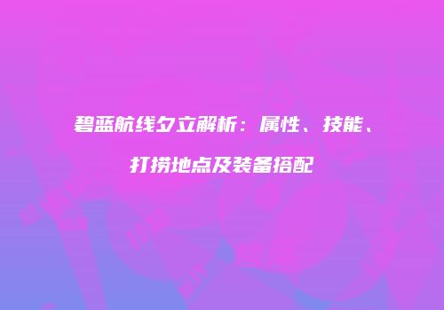 碧蓝航线夕立解析：属性、技能、打捞地点及装备搭配