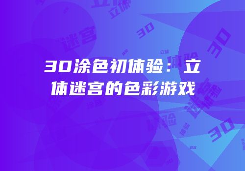 3D涂色初体验：立体迷宫的色彩游戏