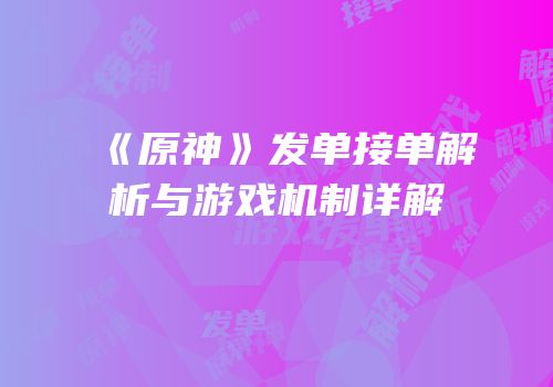 《原神》发单接单解析与游戏机制详解