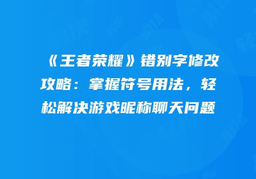 《王者荣耀》错别字修改攻略：掌握符号用法，轻松解决游戏昵称聊天问题