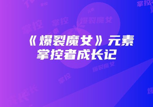 《爆裂魔女》元素掌控者成长记
