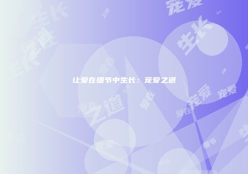 让爱在细节中生长：宠爱之道