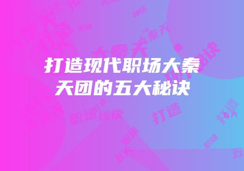 打造现代职场大秦天团的五大秘诀