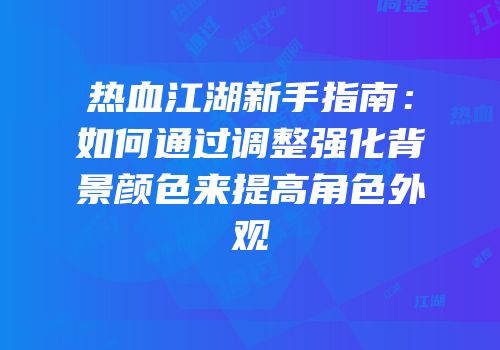 热血江湖新手指南：如何通过调整强化背景颜色来提高角色外观