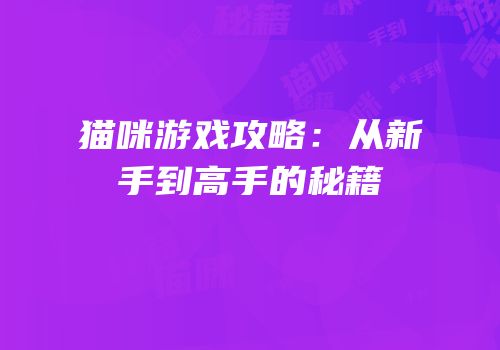 猫咪游戏攻略：从新手到高手的秘籍