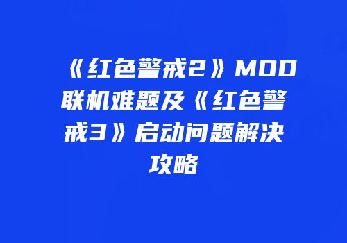《红色警戒2》MOD联机难题及《红色警戒3》启动问题解决攻略