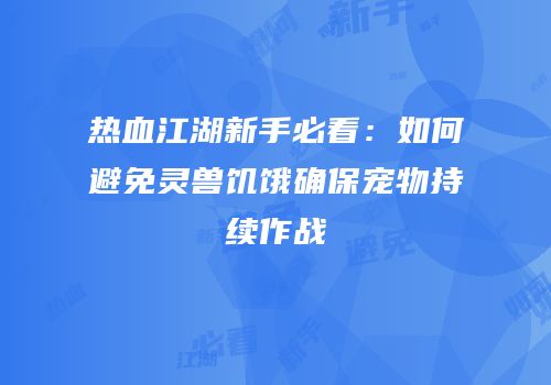 热血江湖新手必看：如何避免灵兽饥饿确保宠物持续作战