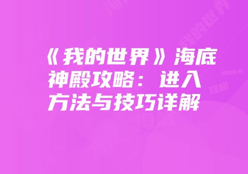 《我的世界》海底神殿攻略：进入方法与技巧详解