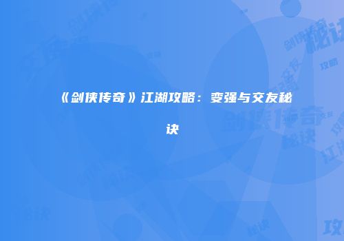 《剑侠传奇》江湖攻略：变强与交友秘诀