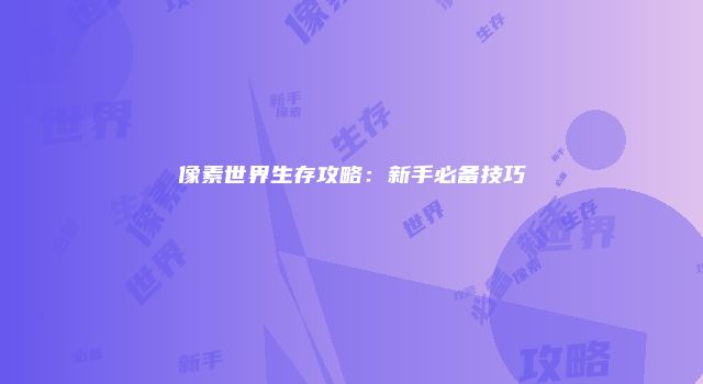 像素世界生存攻略：新手必备技巧
