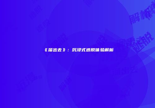 《溜出去》：沉浸式逃脱体验解析