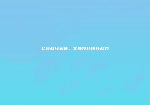 公会战经验谈：实战技巧提升战力