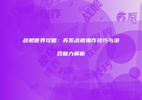 战舰世界攻略：苏系战舰操作技巧与游戏魅力解析