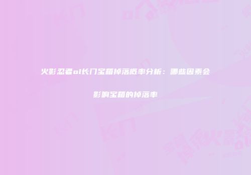 火影忍者ol长门宝箱掉落概率分析：哪些因素会影响宝箱的掉落率