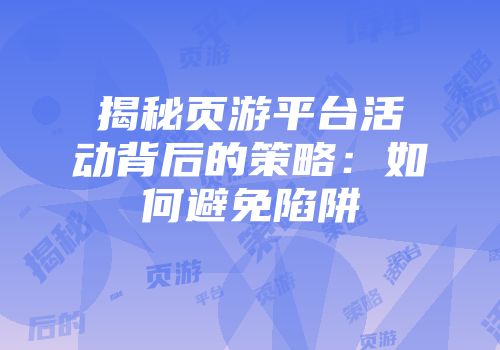 揭秘页游平台活动背后的策略：如何避免陷阱