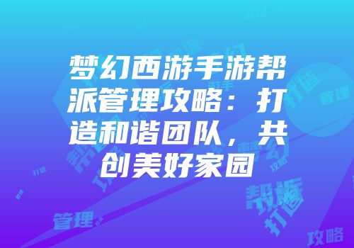 梦幻西游手游帮派管理攻略：打造和谐团队，共创美好家园