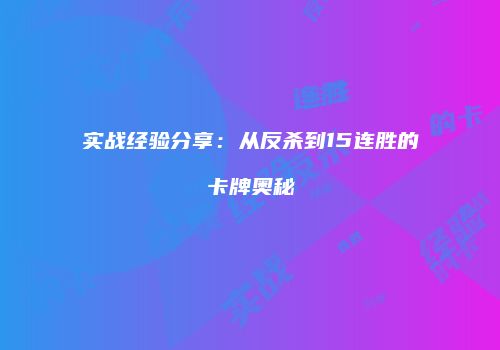 实战经验分享：从反杀到15连胜的卡牌奥秘