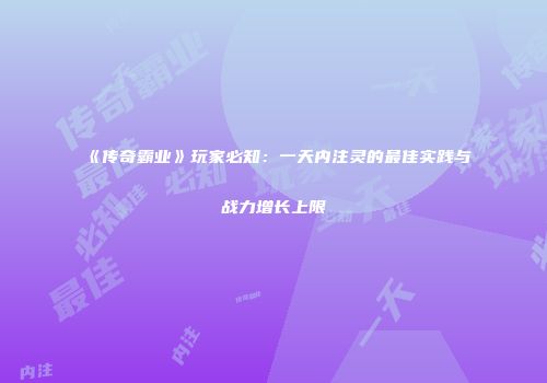 《传奇霸业》玩家必知：一天内注灵的最佳实践与战力增长上限