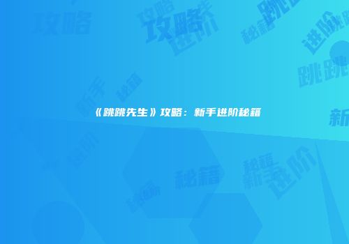 《跳跳先生》攻略：新手进阶秘籍