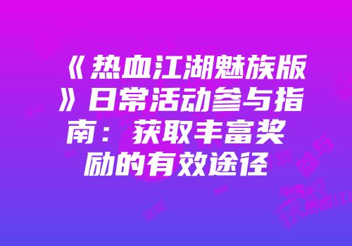 《热血江湖魅族版》日常活动参与指南:获取丰富奖励的有效途径