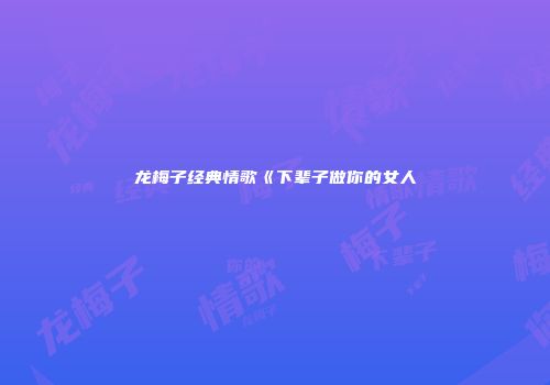 龙梅子经典情歌《下辈子做你的女人