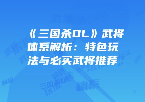 《三国杀OL》武将体系解析：特色玩法与必买武将推荐