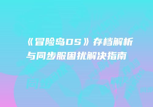 《冒险岛DS》存档解析与同步服困扰解决指南
