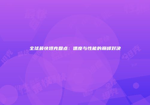 全球最快坦克盘点：速度与性能的巅峰对决