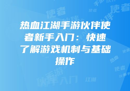 热血江湖手游伙伴使者新手入门：快速了解游戏机制与基础操作