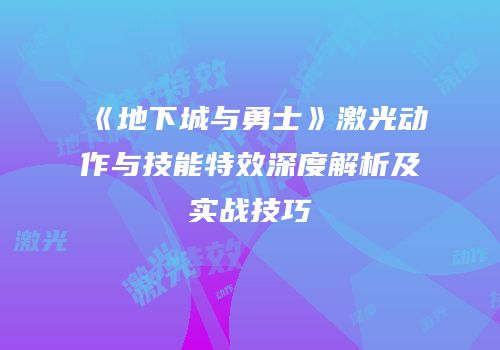 《地下城与勇士》激光动作与技能特效深度解析及实战技巧