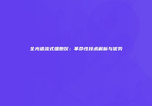 全光谱流式细胞仪：革命性技术解析与优势