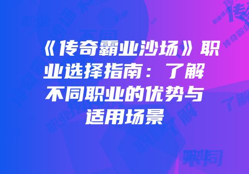 《传奇霸业沙场》职业选择指南：了解不同职业的优势与适用场景