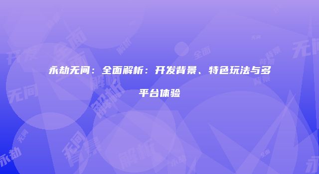 永劫无间：全面解析：开发背景、特色玩法与多平台体验