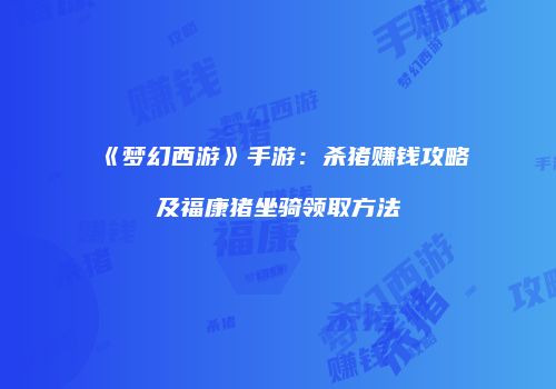 《梦幻西游》手游：杀猪赚钱攻略及福康猪坐骑领取方法