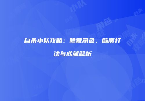 自杀小队攻略：隐藏角色、脑魔打法与成就解析