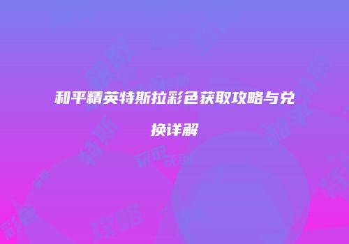 和平精英特斯拉彩色获取攻略与兑换详解