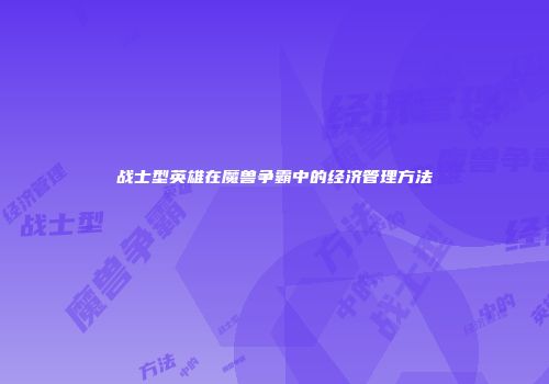 战士型英雄在魔兽争霸中的经济管理方法