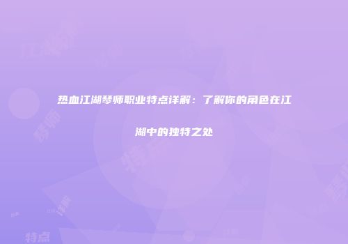 热血江湖琴师职业特点详解：了解你的角色在江湖中的独特之处