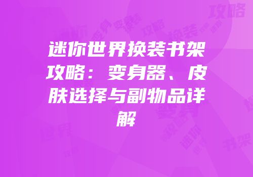 迷你世界换装书架攻略：变身器、皮肤选择与副物品详解