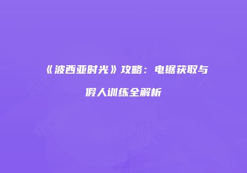 《波西亚时光》攻略：电锯获取与假人训练全解析