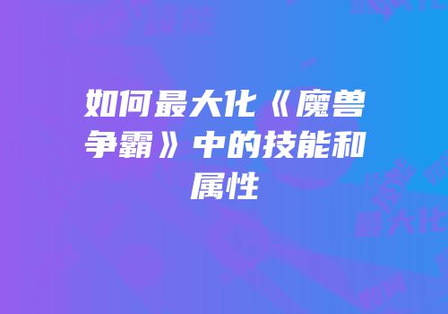 如何最大化《魔兽争霸》中的技能和属性