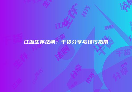 江湖生存法则：干货分享与技巧指南