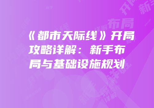 《都市天际线》开局攻略详解：新手布局与基础设施规划