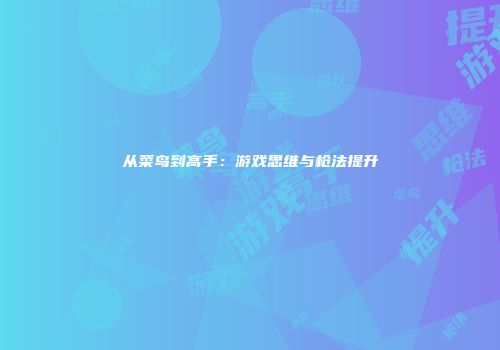 从菜鸟到高手：游戏思维与枪法提升