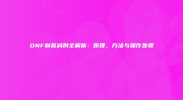 DNF制裁减刑全解析：原理、方法与操作步骤