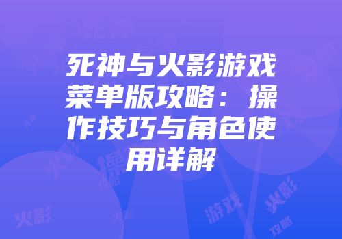死神与火影游戏菜单版攻略：操作技巧与角色使用详解