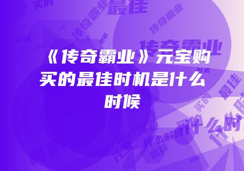 《传奇霸业》元宝购买的最佳时机是什么时候