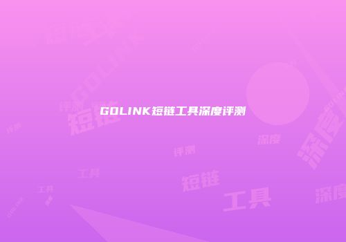 GOLINK短链工具深度评测